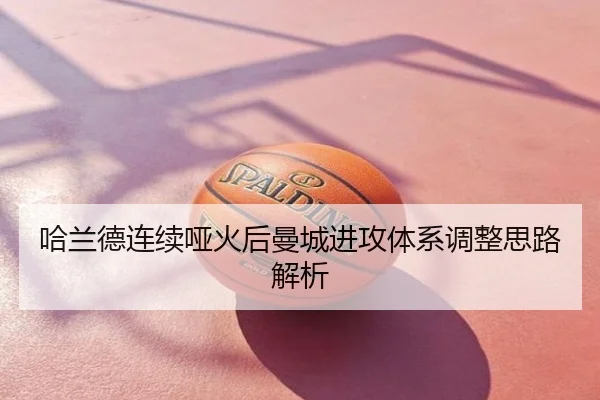哈兰德连续哑火后曼城进攻体系调整思路解析