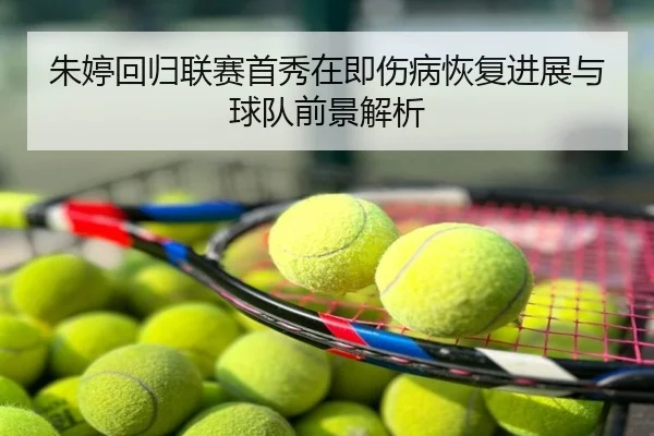 朱婷回归联赛首秀在即伤病恢复进展与球队前景解析