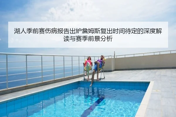 湖人季前赛伤病报告出炉詹姆斯复出时间待定的深度解读与赛季前景分析