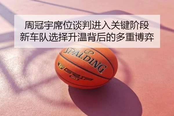 周冠宇席位谈判进入关键阶段 新车队选择升温背后的多重博弈