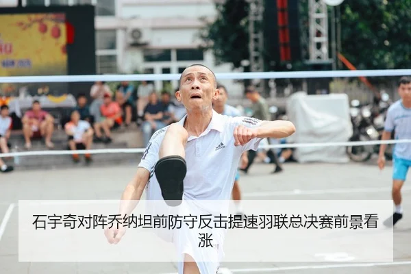 石宇奇对阵乔纳坦前防守反击提速羽联总决赛前景看涨